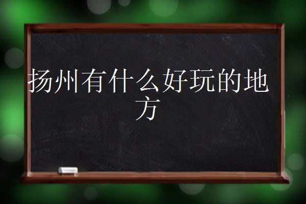 揚(yáng)州必去的5個(gè)景點(diǎn) 揚(yáng)州有什么好玩的地方