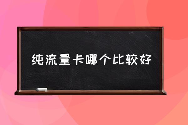 純流量卡哪個(gè)比較好 辦流量卡什么卡最劃算？