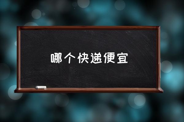 哪個(gè)快遞便宜 最便宜的快遞公司是哪？