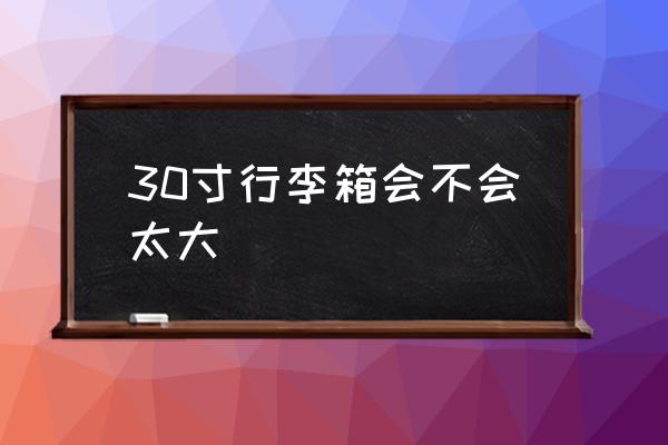 30寸行李箱會(huì)不會(huì)太大 30寸拉桿箱的長寬高？