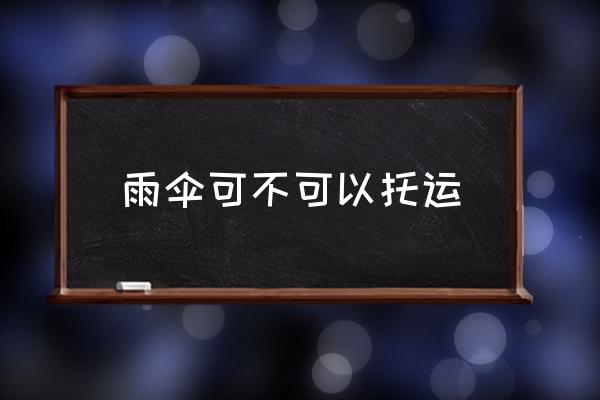 雨傘可不可以托運(yùn) 坐飛機(jī)雨傘可以托運(yùn)嗎？