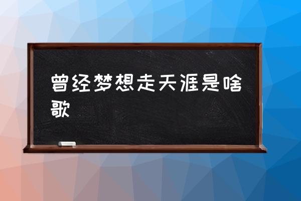 曾經(jīng)夢(mèng)想走天涯是啥歌 許巍夢(mèng)想走天涯叫什么歌？