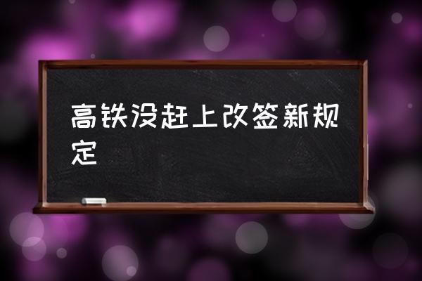 高鐵沒趕上改簽新規(guī)定 高鐵沒趕上可以改簽兩次嗎？
