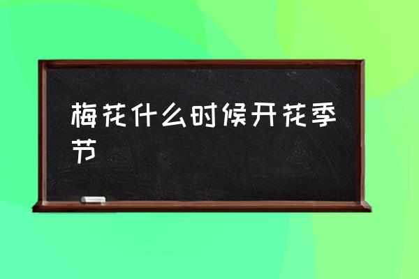 梅花什么時(shí)候開(kāi)花季節(jié) 梅花什么時(shí)候開(kāi)的最好？