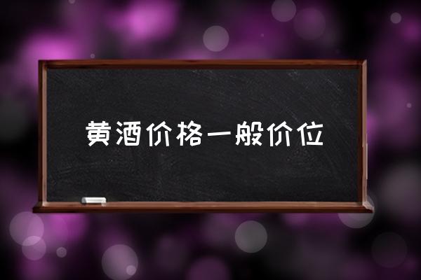 黃酒價格一般價位 哪種牌子黃酒好？