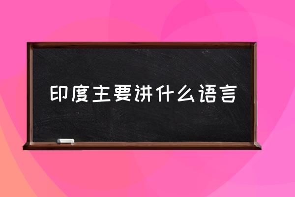 印度主要講什么語言 印度說什么語？