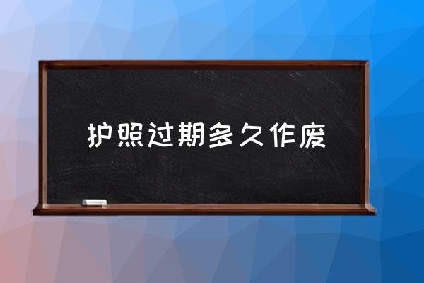 護(hù)照過(guò)期多久作廢 護(hù)照到期過(guò)了3個(gè)月怎么換？