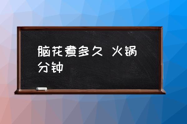 腦花煮多久 火鍋 分鐘 豬腦子煮多少時間？