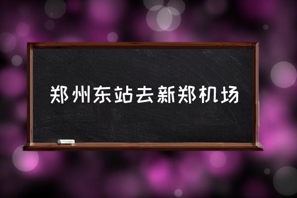 鄭州東站去新鄭機(jī)場(chǎng) 鄭州東站到機(jī)場(chǎng)多少分鐘？