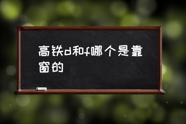 高鐵d和f哪個(gè)是靠窗的 高鐵F座是靠窗的嗎？