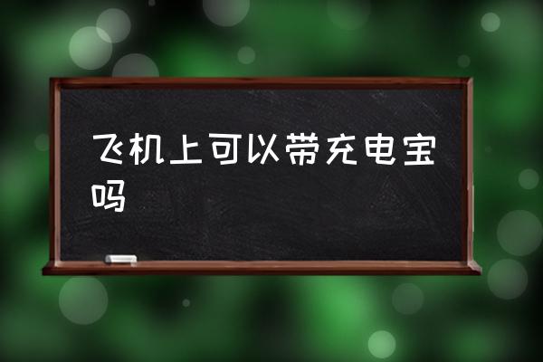 飛機(jī)上可以帶充電寶嗎 坐飛機(jī)充電寶容量限制？