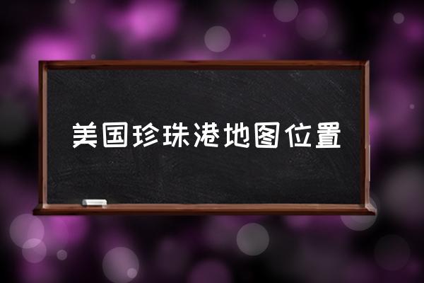 美國(guó)珍珠港地圖位置 珍珠港是關(guān)島嗎？