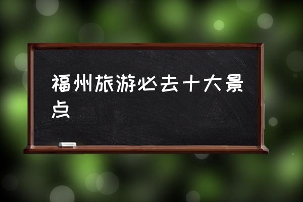 福州旅游必去十大景點(diǎn) 福州是一線城市嗎？