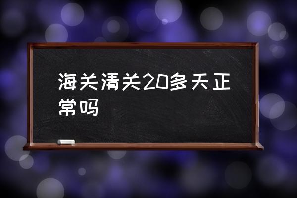 海關(guān)清關(guān)20多天正常嗎 海關(guān)清關(guān)一般要多久？