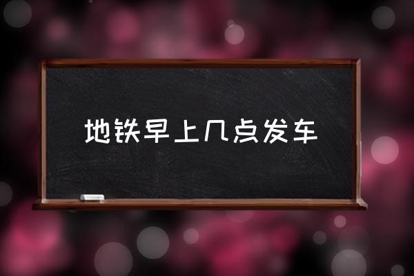 地鐵早上幾點(diǎn)發(fā)車 地鐵幾點(diǎn)鐘開(kāi)始運(yùn)營(yíng)？