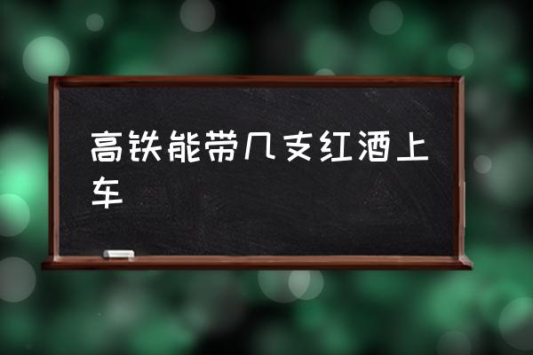 高鐵能帶幾支紅酒上車 紅酒高鐵能帶幾瓶？