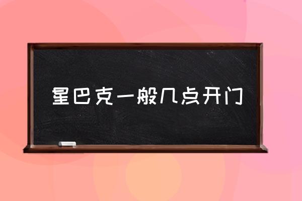 星巴克一般幾點(diǎn)開(kāi)門 星巴克早上幾點(diǎn)開(kāi)門？