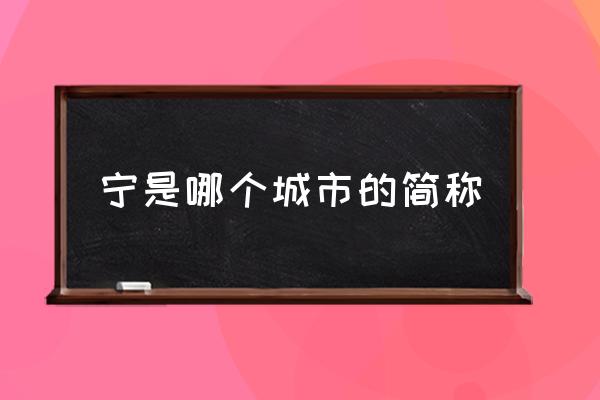寧是哪個(gè)城市的簡(jiǎn)稱 南京簡(jiǎn)稱寧的由來(lái)？