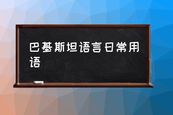 巴基斯坦語(yǔ)言日常用語(yǔ) 巴基斯坦說(shuō)什么語(yǔ)言？