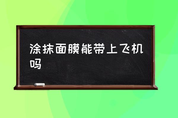 涂抹面膜能帶上飛機嗎 飛機上可以帶面膜一盒嗎？