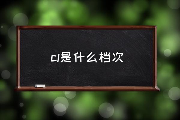 cl是什么檔次 cl是什么牌子？
