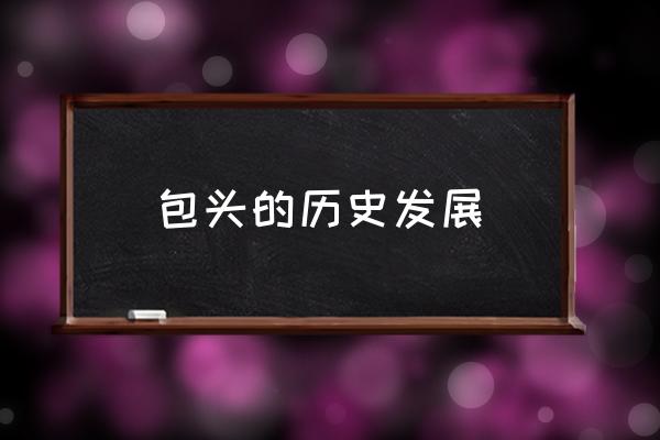 包頭的歷史發(fā)展 包頭是什么省的省會？
