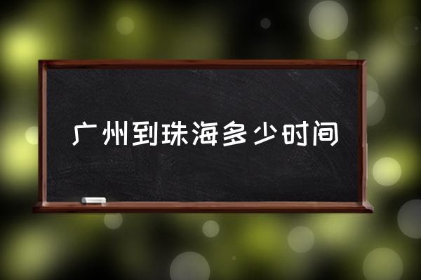 廣州到珠海多少時間 廣州到珠海多少公里？