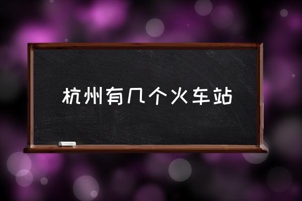 杭州有幾個火車站 杭州站是火車東站還是城站？