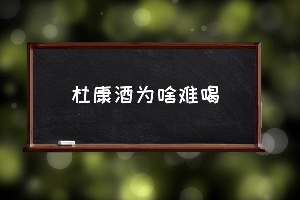 杜康酒為啥難喝 你覺得杜康酒怎么樣？