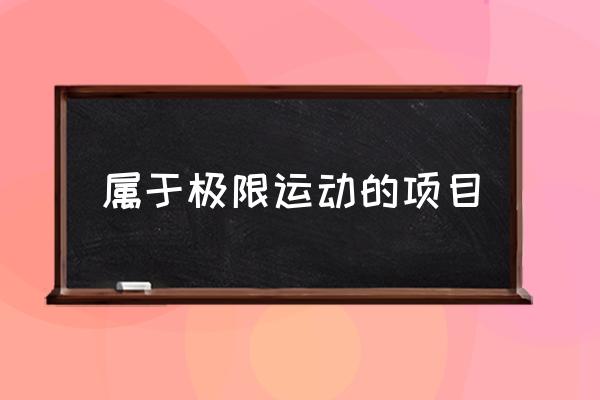 屬于極限運(yùn)動的項目 極限運(yùn)動有哪些？