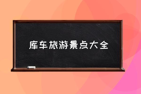 庫車旅游景點(diǎn)大全 庫車縣屬于新疆哪個市?