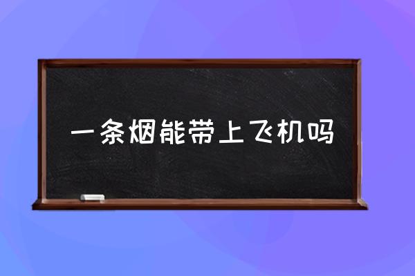 一條煙能帶上飛機嗎 坐飛機可以帶煙嗎？