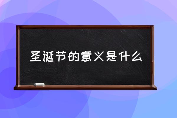 圣誕節(jié)的意義是什么 圣誕快樂是幾月幾號？