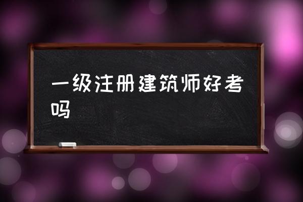一級注冊建筑師好考嗎 一級建造師證書的含金量？