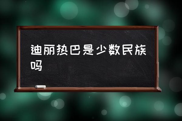 迪麗熱巴是少數(shù)民族嗎 迪麗熱巴的民族？
