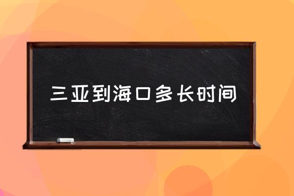 三亞到海口多長時間 ?？陔x三亞有多遠？