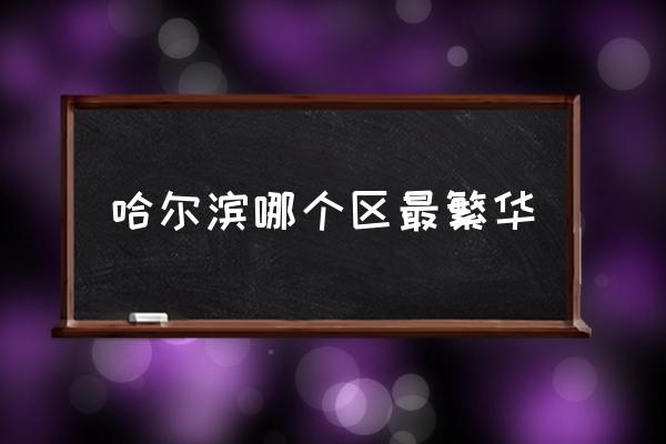 哈爾濱哪個區(qū)最繁華 哈爾濱有幾區(qū)幾縣？