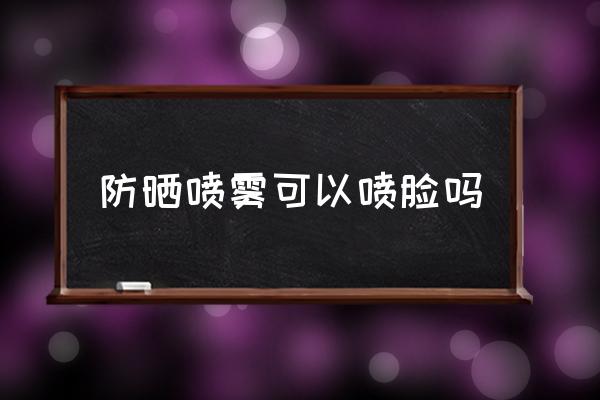 防曬噴霧可以噴臉嗎 飛機上能帶降溫噴霧嗎？