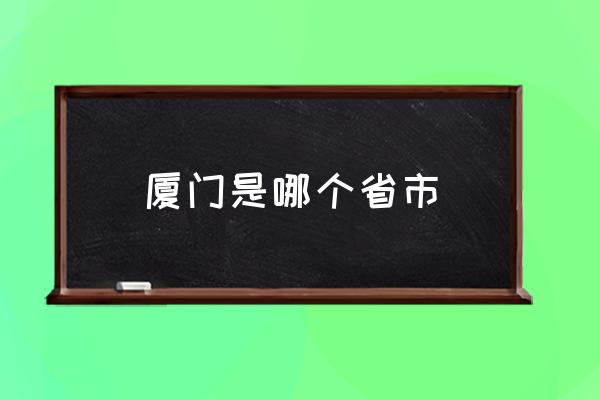 廈門是哪個(gè)省市 廈門是哪個(gè)省的省會(huì)？