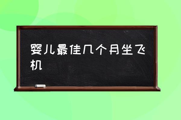 嬰兒最佳幾個(gè)月坐飛機(jī) 乘坐飛機(jī)有年齡限制嗎？