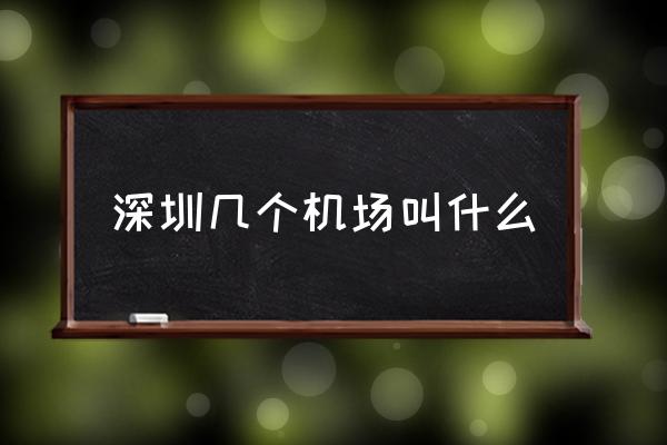 深圳幾個(gè)機(jī)場叫什么 深圳有幾個(gè)機(jī)場和幾個(gè)火車站？