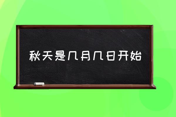 秋天是幾月幾日開始 幾月份才開始正式算進(jìn)入秋天？
