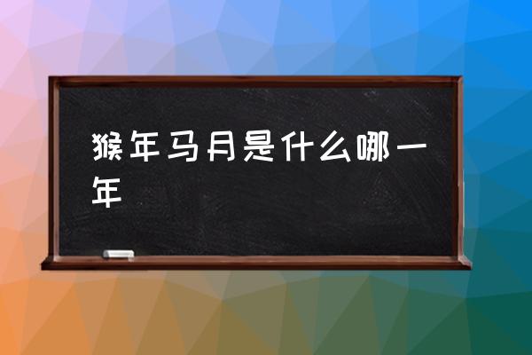 猴年馬月是什么哪一年 猴年馬月是指哪一個生肖？
