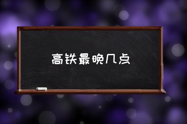 高鐵最晚幾點(diǎn) 高鐵晚上幾點(diǎn)停運(yùn)？
