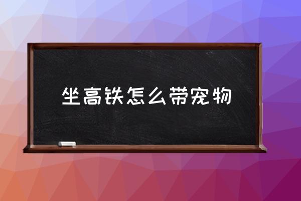 坐高鐵怎么帶寵物 貓上高鐵需要什么條件？