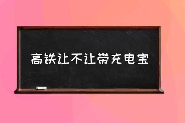 高鐵讓不讓帶充電寶 高鐵帶充電寶有限制嗎？