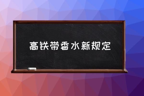 高鐵帶香水新規(guī)定 未拆封的香水能帶上高鐵嗎？