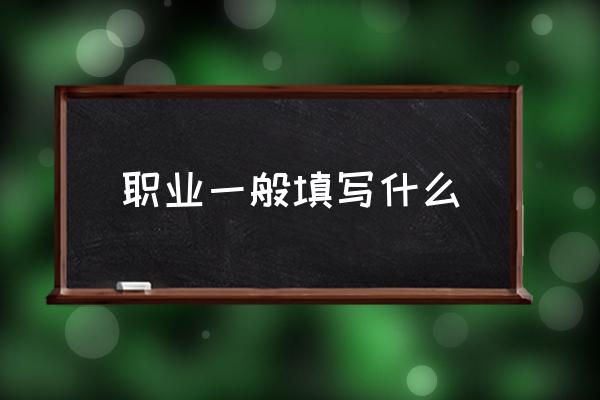 職業(yè)一般填寫什么 職業(yè)崗位怎么填？
