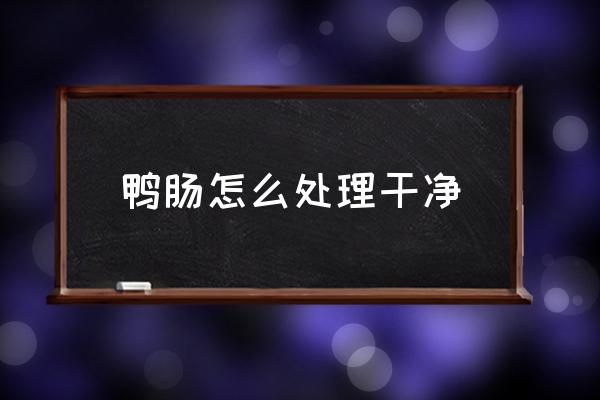 鴨腸怎么處理干凈 鴨腸怎么做好吃？