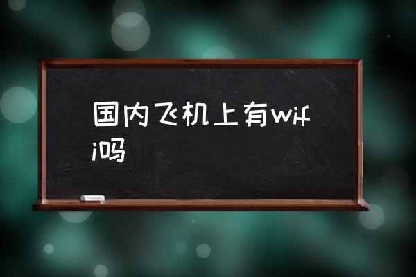 國內(nèi)飛機(jī)上有wifi嗎 飛機(jī)上能玩手機(jī)嘛？
